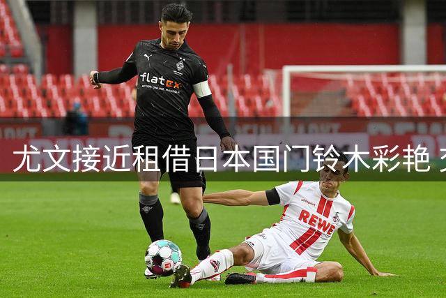 尤文接近租借日本国门铃木彩艳 交易细节即将敲定