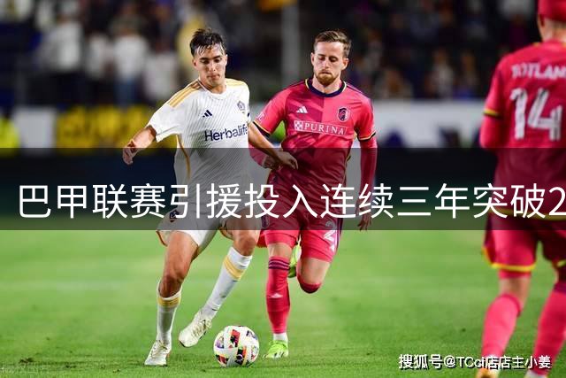 巴甲联赛引援投入连续三年突破20亿雷亚尔大关