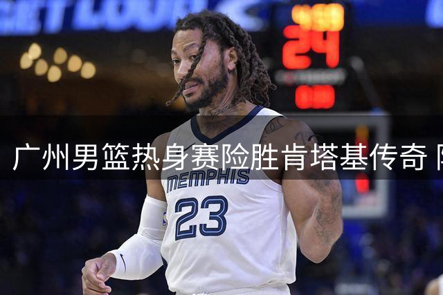 广州男篮热身赛险胜肯塔基传奇 陈国豪贡献14分