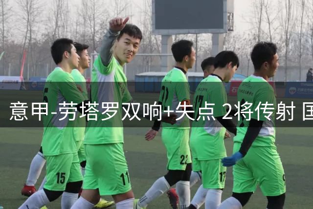 意甲-劳塔罗双响+失点 2将传射 国际米兰4-0领跑