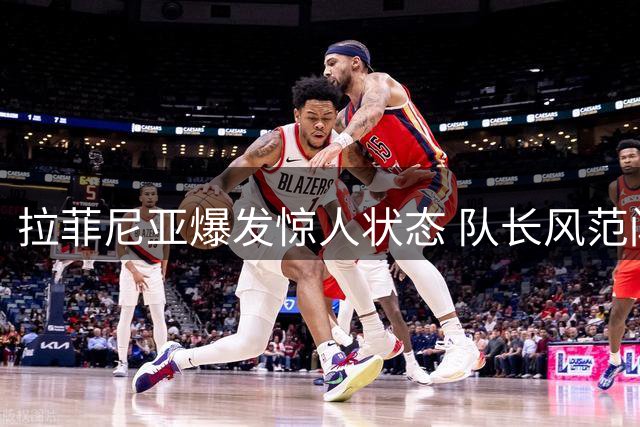 拉菲尼亚爆发惊人状态 队长风范闪耀甘伯杯